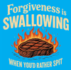 M1003A FORGIVENESS IS SWALLOWING WHEN YOUD RATHER SPIT is artwork digitally printed on apparel and bags: t-shirt, tank, hoodie, denim jacket. black, white, red, blue, stonewash. S-3x. USA printed; Ships USA &amp; Interntl. You can also upload your own art