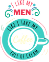 M1005A I LIKE MY MEN LIKE I TAKE MY COFFEE FULL OF CREAM is artwork digitally printed on apparel and bags: t-shirt, tank, hoodie, denim jacket. black, white, red, blue, stonewash. S-3x. USA printed; Ships USA &amp; Interntl. You can also upload your own art